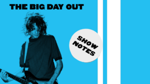 Ep 12: The Big Day Out – Show Notes